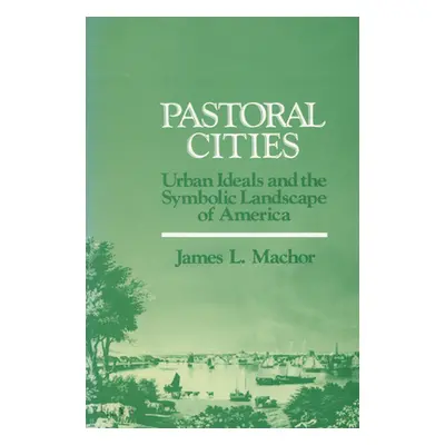 "Pastoral Cities: Urban Ideals" - "" ("Machor James L.")