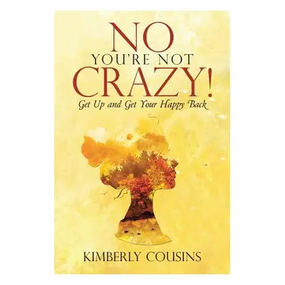 "No, You're Not Crazy!: Get Up and Get Your Happy Back" - "" ("Kimberly Cousins")