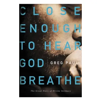 "Close Enough to Hear God Breathe: The Great Story of Divine Intimacy" - "" ("Paul Greg")