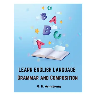 "Learn English Language - Grammar and Composition" - "" ("G H Armstrong")