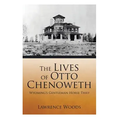 "The Lives of Otto Chenoweth: Wyoming's Gentleman Horse Thief" - "" ("Woods Lawrence")