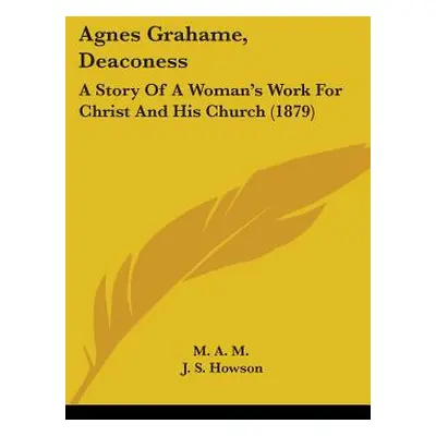 "Agnes Grahame, Deaconess: A Story Of A Woman's Work For Christ And His Church (1879)" - "" ("M 