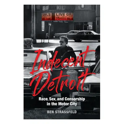 "Indecent Detroit: Race, Sex, and Censorship in the Motor City" - "" ("Strassfeld Ben")