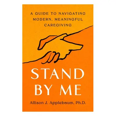 "Stand by Me: A Guide to Navigating Modern, Meaningful Caregiving" - "" ("Applebaum Allison J.")