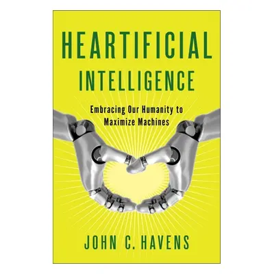 "Heartificial Intelligence: Embracing Our Humanity to Maximize Machines" - "" ("Havens John")