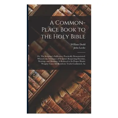 "A Common-place Book to the Holy Bible: Or, The Scripture's Sufficiency Practically Demonstrated