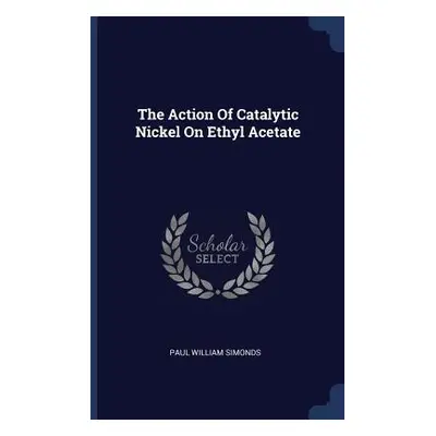 "The Action Of Catalytic Nickel On Ethyl Acetate" - "" ("Simonds Paul William")