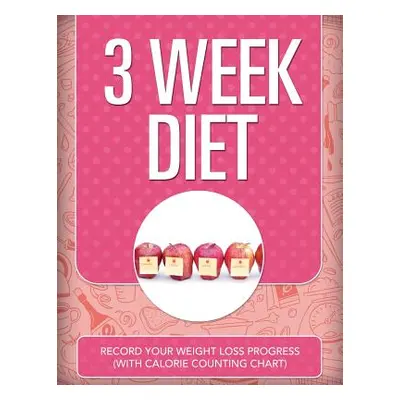 "3 Week Diet: Record Your Weight Loss Progress (with Calorie Counting Chart)" - "" ("Speedy Publ