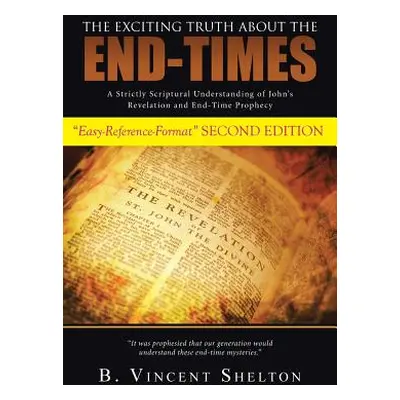 "The Exciting Truth about the End-Times: A Strictly Scriptural Understanding of John's Revelatio