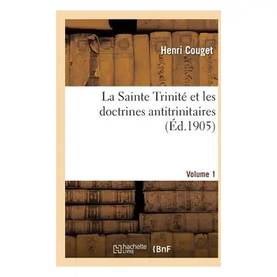 "La Sainte Trinit Et Les Doctrines Antitrinitaires. Volume 1" - "" ("Couget Henri")