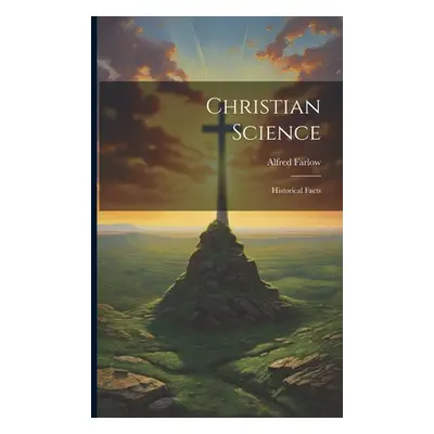 "Christian Science: Historical Facts" - "" ("Farlow Alfred")