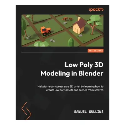 "Low Poly 3D Modeling in Blender: Kickstart your career as a 3D artist by learning how to create