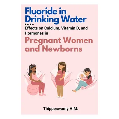 "Fluoride in Drinking Water: Effects on Calcium, Vitamin D, and Hormones in Pregnant Women and N