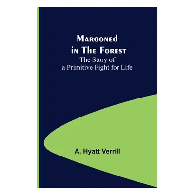 "Marooned in the Forest: The Story of a Primitive Fight for Life" - "" ("Hyatt Verrill A.")