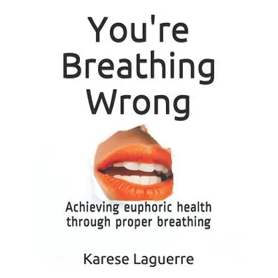 "You're Breathing Wrong: Achieving Euphoric Health Through Proper Breathing" - "" ("Laguerre Kar