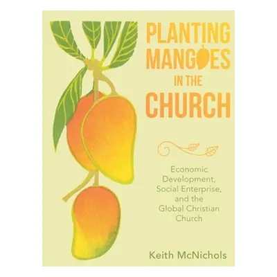 "Planting Mangoes in the Church: Economic Development, Social Enterprise, and the Global Christi