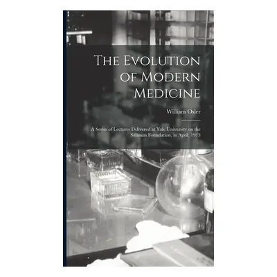 "The Evolution of Modern Medicine; a Series of Lectures Delivered at Yale University on the Sill