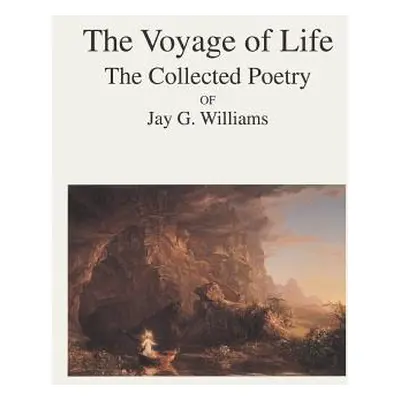 "The Voyage of Life: The Collected Poetry of Jay G. Williams" - "" ("Williams Jay G.")