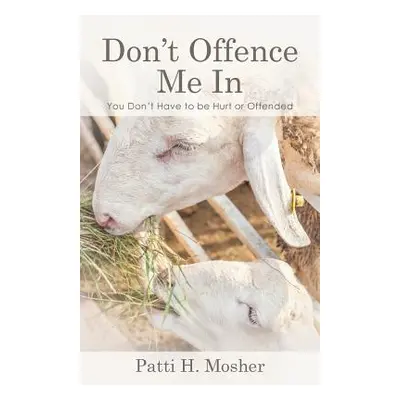 "Don't Offence Me In: You Don't Have to be Hurt or Offended" - "" ("Mosher Patti H.")