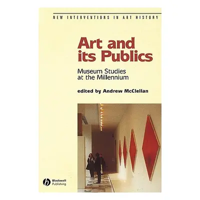 "Art and Its Publics: Museum Studies at the Millennium" - "" ("McClellan Andrew")