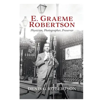 "E. Graeme Robertson: Physician, Photographer, Preserver" - "" ("Robertson Denis G.")