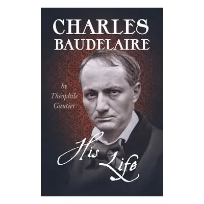 "Charles Baudelaire - His Life" - "" ("Gautier Thophile")