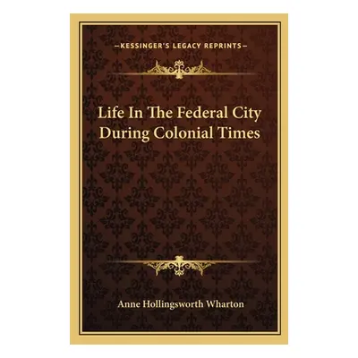 "Life In The Federal City During Colonial Times" - "" ("Wharton Anne Hollingsworth")