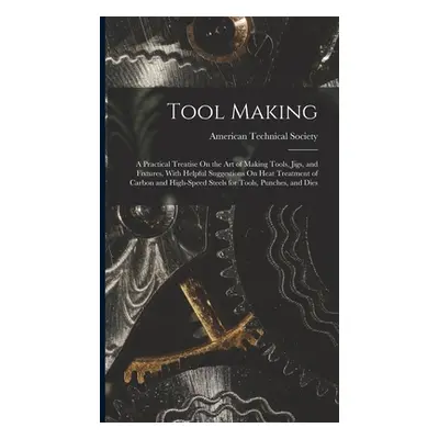 "Tool Making: A Practical Treatise On the Art of Making Tools, Jigs, and Fixtures, With Helpful 