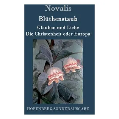 "Blthenstaub / Glauben und Liebe / Die Christenheit oder Europa" - "" ("Novalis")