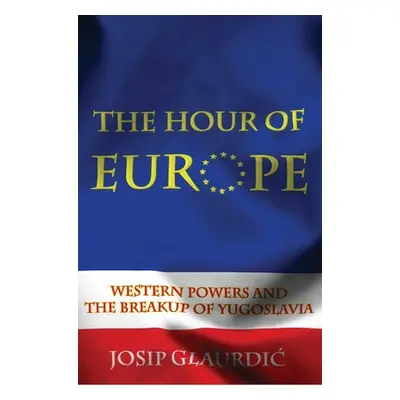 "Hour of Europe: Western Powers and the Breakup of Yugoslavia" - "" ("Glaurdic Josip")