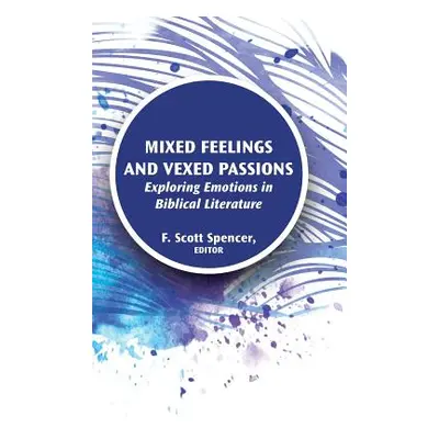 "Mixed Feelings and Vexed Passions: Exploring Emotions in Biblical Literature" - "" ("Spencer F.