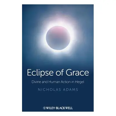 "Eclipse of Grace: Divine and Human Action in Hegel" - "" ("Adams Nicholas")