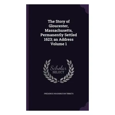 "The Story of Gloucester, Massachusetts, Permanently Settled 1623; an Address Volume 1" - "" ("T