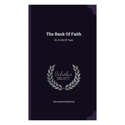 "The Bank Of Faith: Or, A Life Of Trust" - "" ("Huntington William")