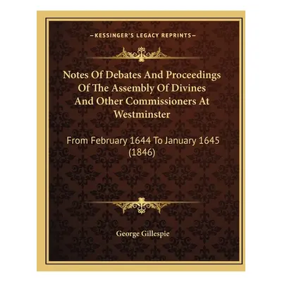 "Notes Of Debates And Proceedings Of The Assembly Of Divines And Other Commissioners At Westmins