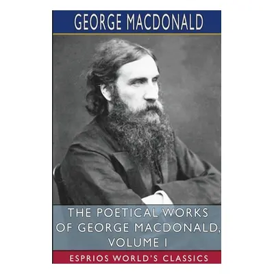 "The Poetical Works of George MacDonald, Volume I (Esprios Classics)" - "" ("MacDonald George")