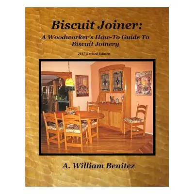 "Biscuit Joiner: A Woodworker's How-To Guide To Biscuit Joinery: Reintroducing My Favorite Joine