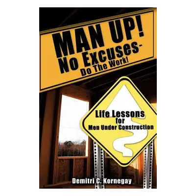 "MAN UP! No Excuses - Do The Work!" - "" ("Kornegay Demitri C.")