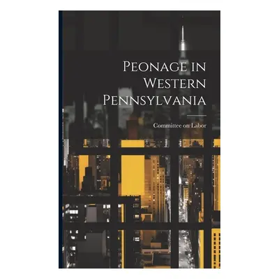 "Peonage in Western Pennsylvania" - "" ("Labor Committee On")