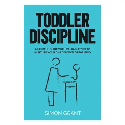 "Toddler Discipline: A Helpful Guide With Valuable Tips to Nurture Your Child's Developing Mind"