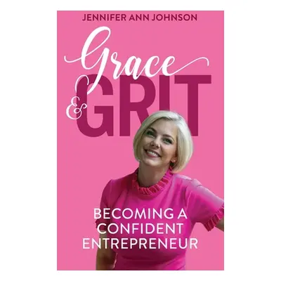 "Grace & Grit: Becoming a Confident Entrepreneur" - "" ("Johnson Jennifer")