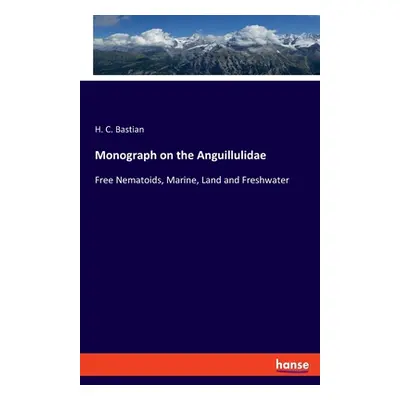 "Monograph on the Anguillulidae: Free Nematoids, Marine, Land and Freshwater" - "" ("Bastian H. 