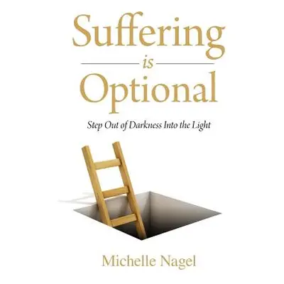 "Suffering is Optional: Step Out of the Darkness and Into the Light" - "" ("Nagel Michelle")