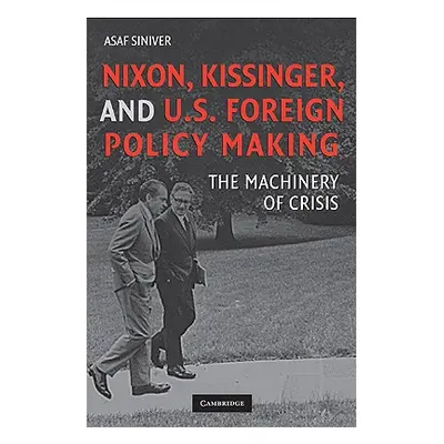 "Nixon, Kissinger, and Us Foreign Policy Making: The Machinery of Crisis" - "" ("Siniver Asaf")