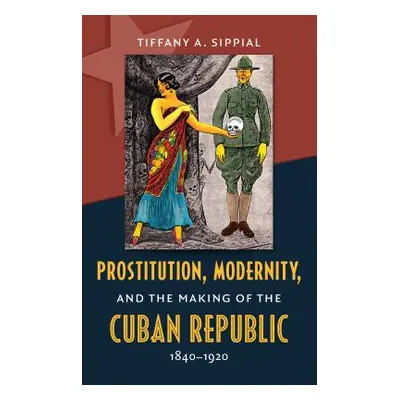 "Prostitution, Modernity, and the Making of the Cuban Republic, 1840-1920" - "" ("Sippial Tiffan