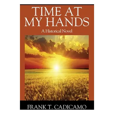 "Time At My Hands: A Historical Novel" - "" ("Cadicamo Frank T.")