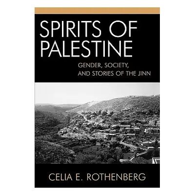 "Spirits of Palestine: Gender, Society, and Stories of the Jinn" - "" ("Rothenberg Celia E.")