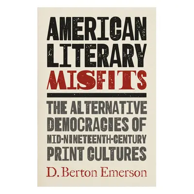 "American Literary Misfits: The Alternative Democracies of Mid-Nineteenth-Century Print Cultures