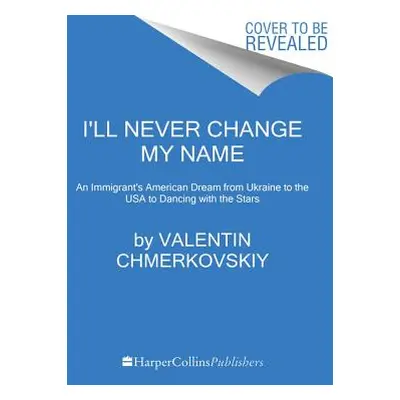 "I'll Never Change My Name: An Immigrant's American Dream from Ukraine to the USA to Dancing wit