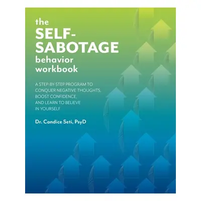 "The Self-Sabotage Behavior Workbook: A Step-By-Step Program to Conquer Negative Thoughts, Boost